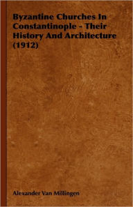 Byzantine Churches In Constantinople - Their History And Architecture (1912) Alexander Van Millingen Author
