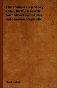 The Indonesian Story - The Birth, Growth And Structure of The indonesian Republic Charles Wolf Author