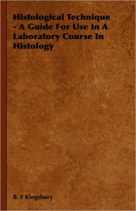 Histological Technique - A Guide For Use In A Laboratory Course In Histology B. F Kingsbury Author