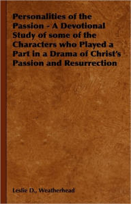 Personalities of the Passion - A Devotional Study of some of the Characters who Played a Part in a Drama of Christ's Passion and Resurrection Leslie D
