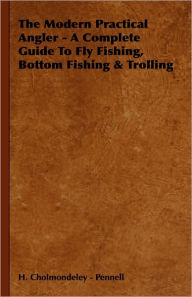 The Modern Practical Angler - A Complete Guide to Fly Fishing, Bottom Fishing & Trolling H. Cholmondeley -. Pennell Author