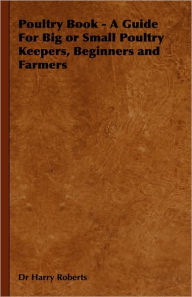 Poultry Book - A Guide For Big Or Small Poultry Keepers, Beginners And Farmers Harry Roberts Author
