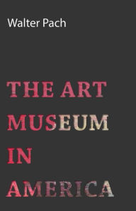 The Art Museum In America Walter Pach Author