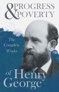 Progress and Poverty - The Complete Works of Henry George Henry George Author