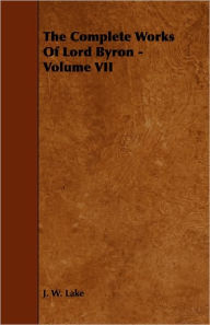 The Complete Works Of Lord Byron - Volume VII J. W. Lake Author