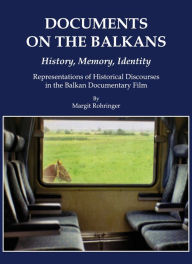 Documents on the Balkans - History, Memory, Identity: Representations of Historical Discourses in the Balkan Documentary Film - Margit Rohringer