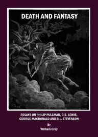 Death and Fantasy: Essays on Philip Pullman, C. S. Lewis, George MacDonald and R. L. Stevenson - William Gray