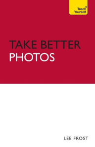 Take Better Photos: Teach Yourself Lee Frost Author