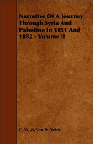 Narrative of a Journey Through Syria and Palestine in 1851 and 1852 - Volume II C. W. M. Van De Velde Author