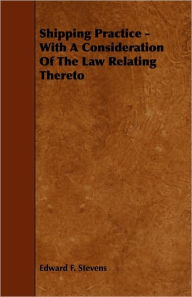 Shipping Practice - With a Consideration of the Law Relating Thereto Edward F. Stevens Author