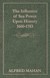 The Influence of Sea Power Upon History 1660-1783 A. T. Mahan Author