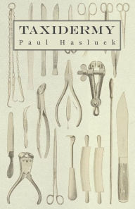 Taxidermy: Comprising the Skinning, Stuffing and Mounting of Birds, Mammals and Fish Paul Hasluck Author