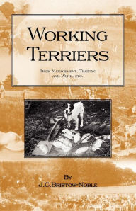 Working Terriers - Their Management, Training and Work, Etc. (History of Hunting Series -Terrier Dogs) J. C. Bristow-Noble Author