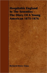 Hospitable England In The Seventies - The Diary Of A Young American 1875-1876 Richard Henry Dana Author