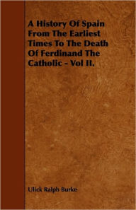 A History Of Spain From The Earliest Times To The Death Of Ferdinand The Catholic - Vol II. Ulick Ralph Burke Author