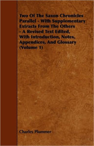 Two Of The Saxon Chronicles Parallel - With Supplementary Extracts From The Others - A Revised Text Edited, With Introduction, Notes, Appendices, And