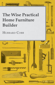 The Wise Practical Home Furniture Builder -  Hubbard Cobb, Paperback