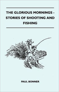 The Glorious Mornings - Stories Of Shooting And Fishing - Paul Bonner