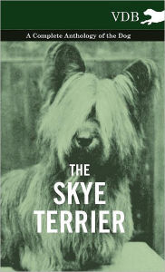 The Skye Terrier - A Complete Anthology of the Dog Various Author