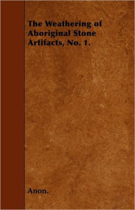 The Weathering of Aboriginal Stone Artifacts, No. 1. Anon. Author