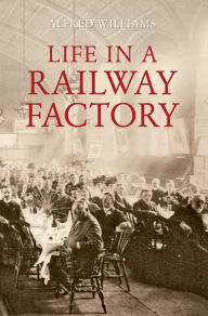 Life in a Railway Factory Alfred Williams Author