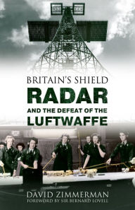 Britain's Shield: Radar and the Defeat of the Luftwaffe - David Zimmerman