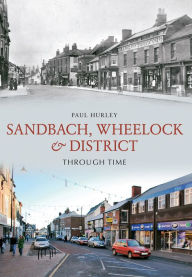 Sandbach, Wheelock & District Through Time Paul Hurley Author