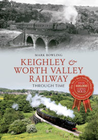 Keighley & Worth Valley Railway Through Time Mark Bowling Author