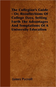 The Collegian's Guide - Or, Recollections Of College Days, Setting Forth The Advantages And Temptations Of A University Education James Pycroft Author