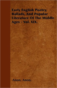 Early English Poetry, Ballads, And Popular Literature Of The Middle Ages - Vol. XIX. Anon. Anon. Author