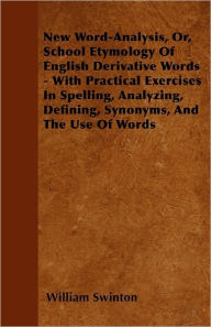 New Word-Analysis, Or, School Etymology Of English Derivative Words - With Practical Exercises In Spelling, Analyzing, Defining, Synonyms, And The Use