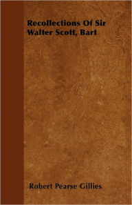 Recollections Of Sir Walter Scott, Bart Robert Pearse Gillies Author