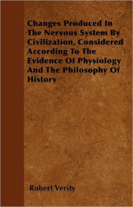 Changes Produced In The Nervous System By Civilization, Considered According To The Evidence Of Physiology And The Philosophy Of History Robert Verity