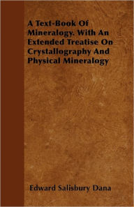 A Text-Book of Mineralogy. with an Extended Treatise on Crystallography and Physical Mineralogy Edward Salisbury Dana Author