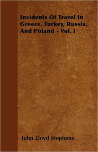 Incidents Of Travel In Greece, Turkey, Russia, And Poland - Vol. I John Lloyd Stephens Author