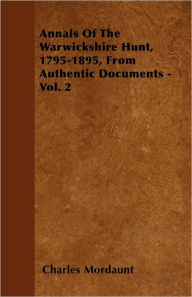 Annals Of The Warwickshire Hunt, 1795-1895, From Authentic Documents - Vol. 2 Charles Mordaunt Author
