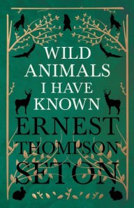 Wild Animals I Have Known - And 200 Drawings Ernest Thompson Seton Author