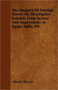 The Imagery Of Foreign Travel; Or, Descriptive Extracts From Scenes And Impressions In Egypt, India, Etc. Moyle Sherer Author