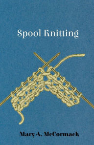 Spool Knitting Mary A. McCormack Author