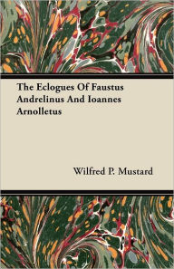 The Eclogues Of Faustus Andrelinus And Ioannes Arnolletus - Wilfred P. Mustard