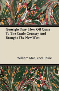 Gunsight Pass; How Oil Came to the Cattle Country and Brought the New West William MacLeod Raine Author