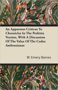 An Apparatus Criticus To Chronicles In The Peshitta Version, With A Discussion Of The Value Of The Codex Ambrosianus W. Emery Barnes Author