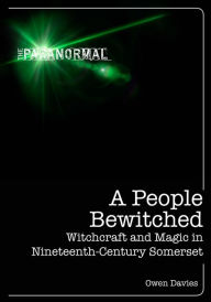 A People Bewitched: Witchcraft and Magic in Nineteenth-Century Somerset Owen Davies Author