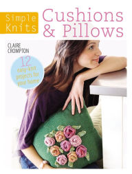 Simple Knits: Cushions & Pillows: 12 Easy-Knit Projects for Your Home Claire Crompton Author