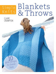 Simple Knits - Blankets & Throws: 10 Great Designs to Choose From Clare Crompton Author