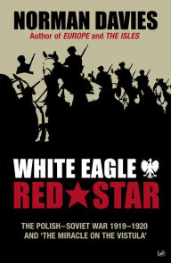 White Eagle, Red Star: The Polish-Soviet War 1919-20 Norman Davies Author