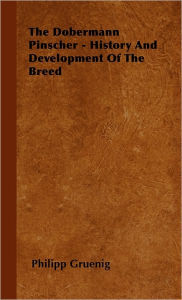 The Dobermann Pinscher - History And Development Of The Breed Philipp Gruenig Author