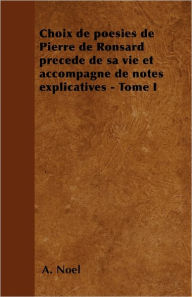 Choix de poésies de Pierre de Ronsard précedé de sa vie et accompagné de notes explicatives - Tome I A. Noël Author