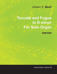 Toccata and Fugue in D Minor by J. S. Bach for Solo Organ Bwv538 Johann Sebastian Bach Author