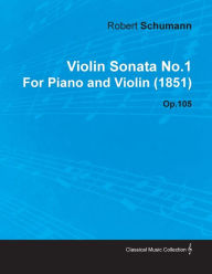 Violin Sonata No.1 by Robert Schumann for Piano and Violin (1851) Op.105 Robert Schumann Author
